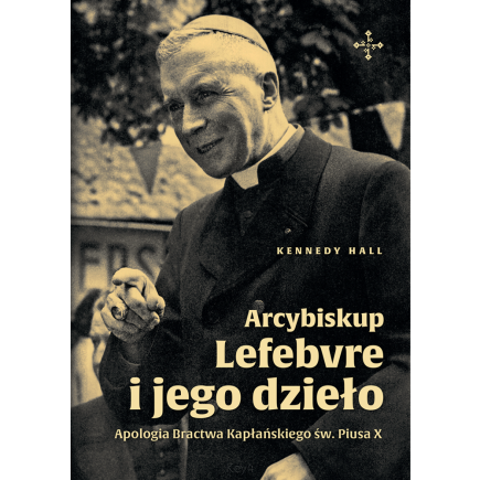 Arcybiskup Lefebvre i jego dzieło. Apologia Bractwa Kapłańskiego św. Piusa X